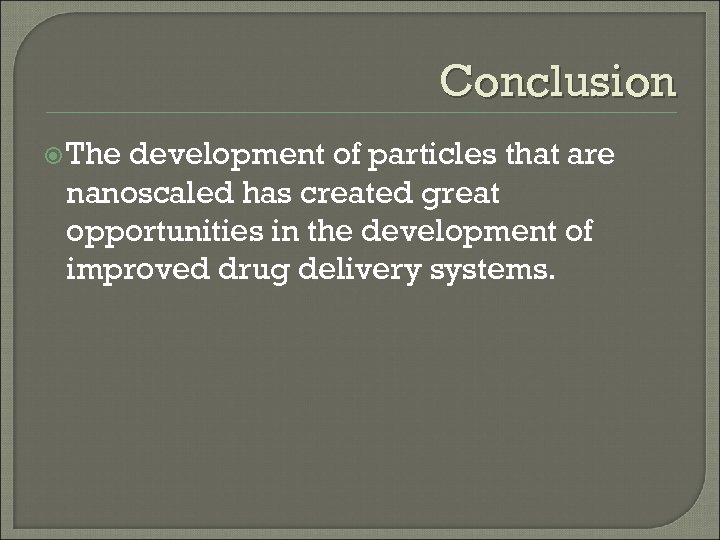 Conclusion The development of particles that are nanoscaled has created great opportunities in the