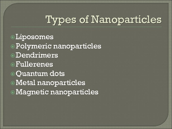 Types of Nanoparticles Liposomes Polymeric nanoparticles Dendrimers Fullerenes Quantum dots Metal nanoparticles Magnetic nanoparticles