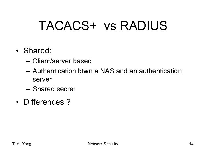 TACACS+ vs RADIUS • Shared: – Client/server based – Authentication btwn a NAS and