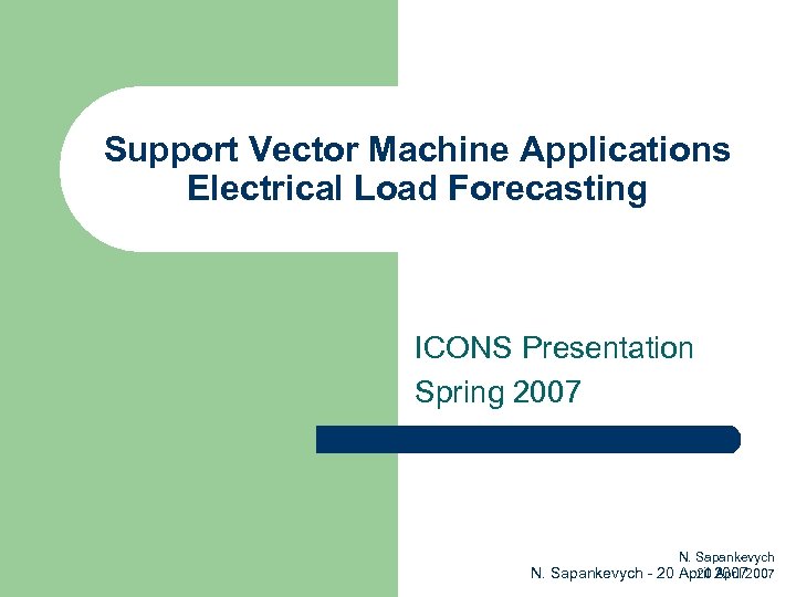 Support Vector Machine Applications Electrical Load Forecasting ICONS Presentation Spring 2007 N. Sapankevych 20