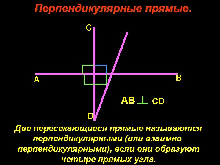 Перпендикулярные прямые. С В А АВ СD D Две пересекающиеся прямые называются перпендикулярными (или
