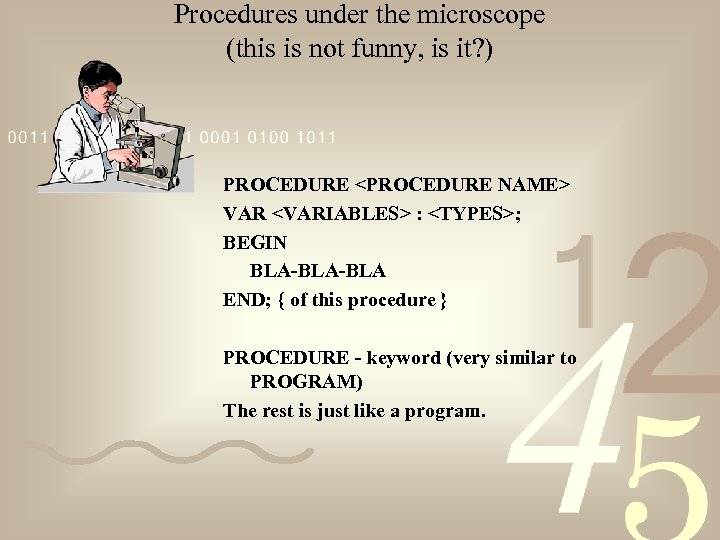Procedures under the microscope (this is not funny, is it? ) PROCEDURE <PROCEDURE NAME>