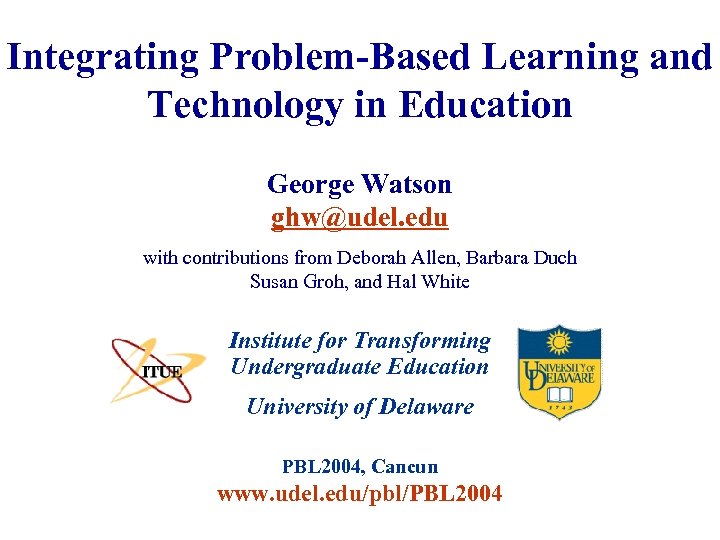 Integrating Problem-Based Learning and Technology in Education George Watson ghw@udel. edu with contributions from
