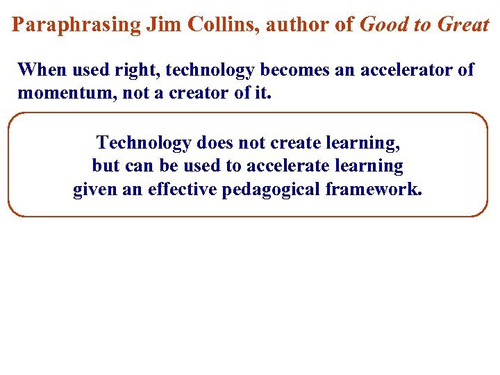Paraphrasing Jim Collins, author of Good to Great When used right, technology becomes an