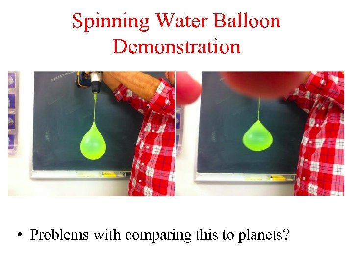 Spinning Water Balloon Demonstration • Problems with comparing this to planets? 