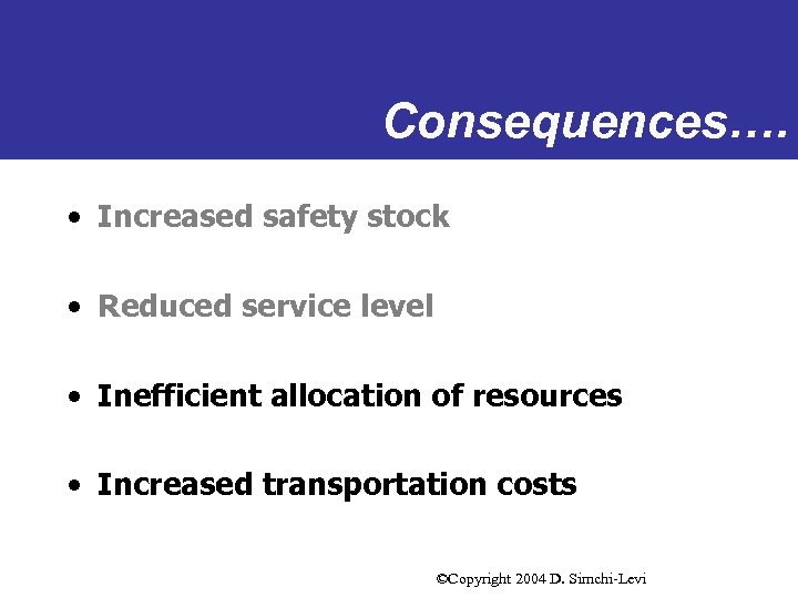 Consequences…. • Increased safety stock • Reduced service level • Inefficient allocation of resources