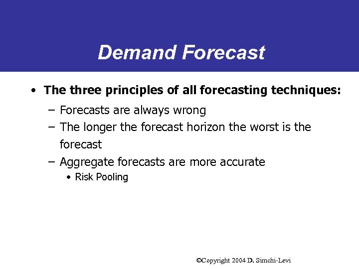 Demand Forecast • The three principles of all forecasting techniques: – Forecasts are always