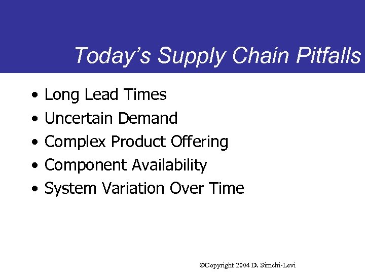 Today’s Supply Chain Pitfalls • • • Long Lead Times Uncertain Demand Complex Product