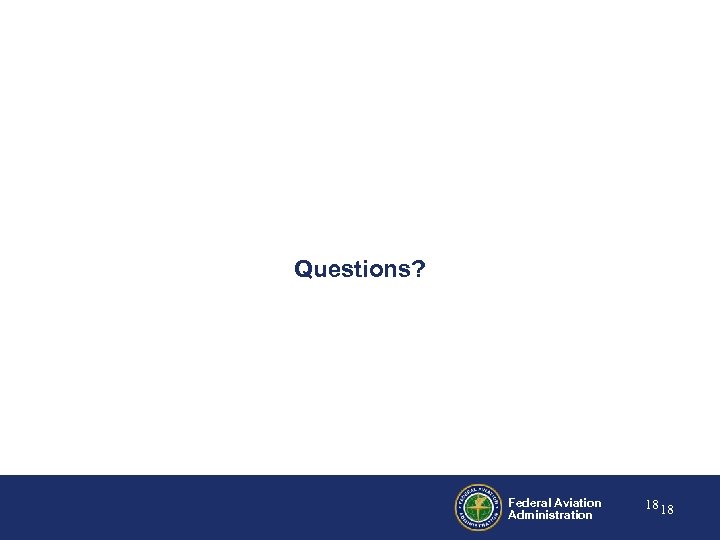 Questions? Federal Aviation Administration 18 18 