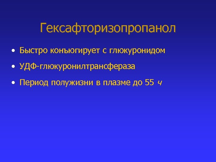 Гексафторизопропанол • Быстро конъюгирует с глюкуронидом • УДФ-глюкуронилтрансфераза • Период полужизни в плазме до