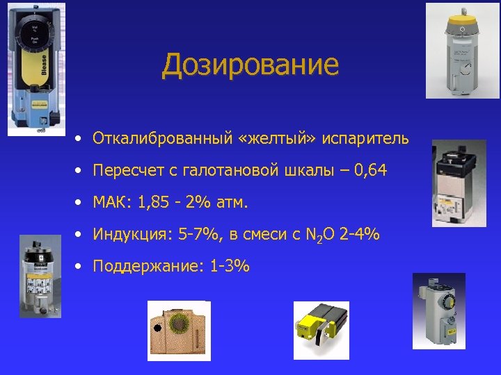 Дозирование • Откалиброванный «желтый» испаритель • Пересчет с галотановой шкалы – 0, 64 •