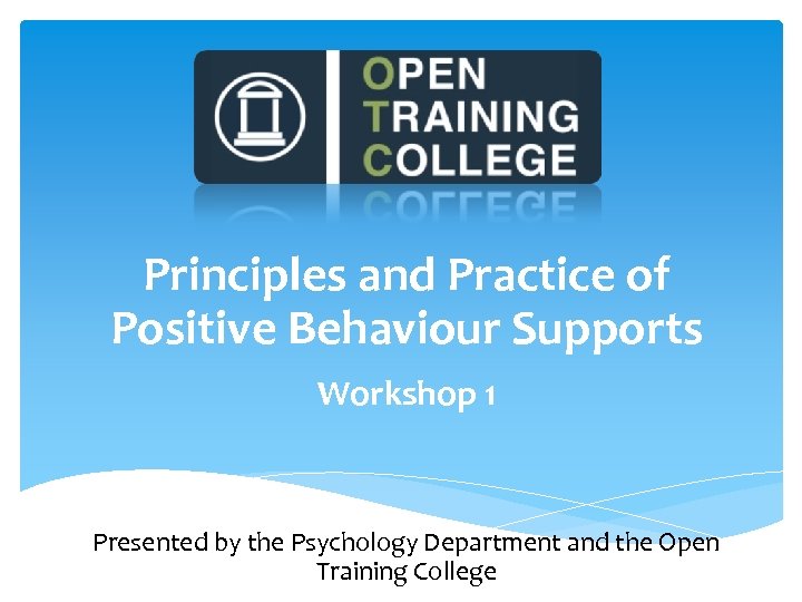 Principles and Practice of Positive Behaviour Supports Workshop 1 Presented by the Psychology Department