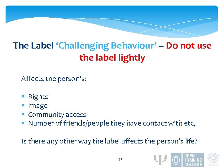 The Label ‘Challenging Behaviour’ – Do not use the label lightly Affects the person’s: