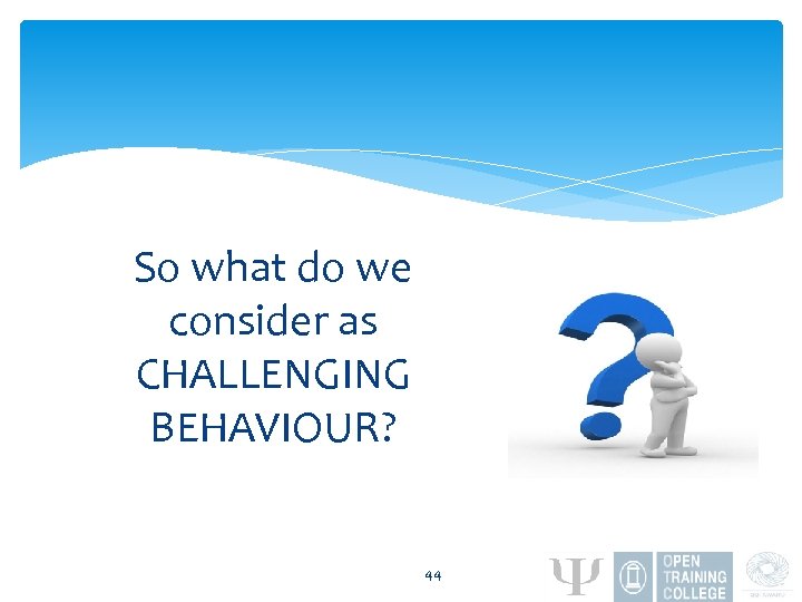 So what do we consider as CHALLENGING BEHAVIOUR? 44 