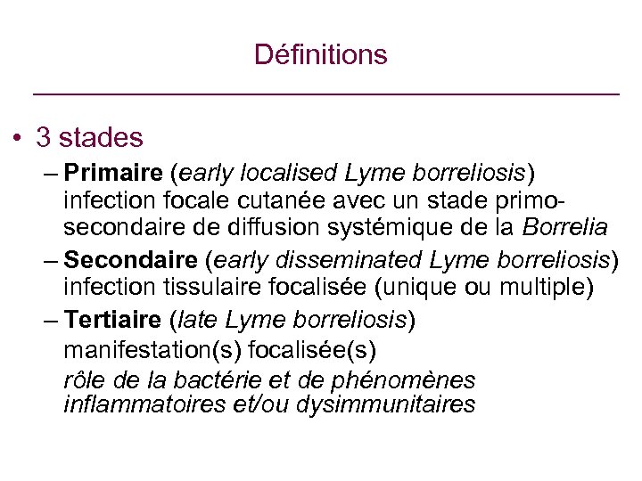 Définitions • 3 stades – Primaire (early localised Lyme borreliosis) infection focale cutanée avec