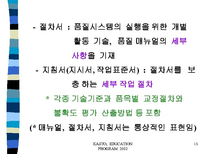 - 절차서 : 품질시스템의 실행을 위한 개별 활동 기술, 품질 매뉴얼의 세부 사항을 기재