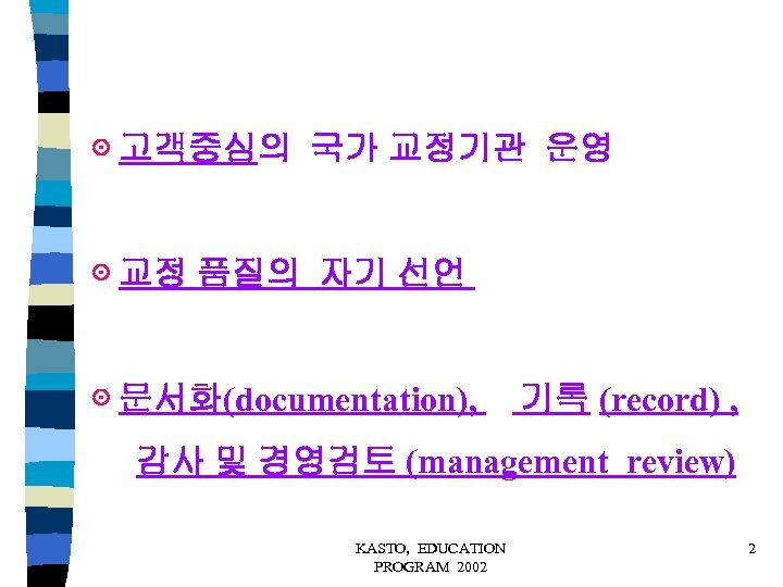 ⊙ 고객중심의 국가 교정기관 운영 ⊙ 교정 품질의 자기 선언 ⊙ 문서화(documentation), 기록 (record)