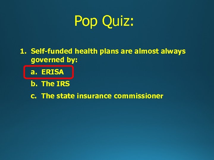 Pop Quiz: 1. Self-funded health plans are almost always governed by: a. ERISA b.