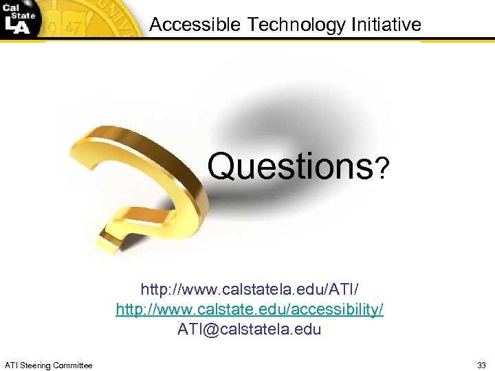 Accessible Technology Initiative Questions? http: //www. calstatela. edu/ATI/ http: //www. calstate. edu/accessibility/ ATI@calstatela. edu