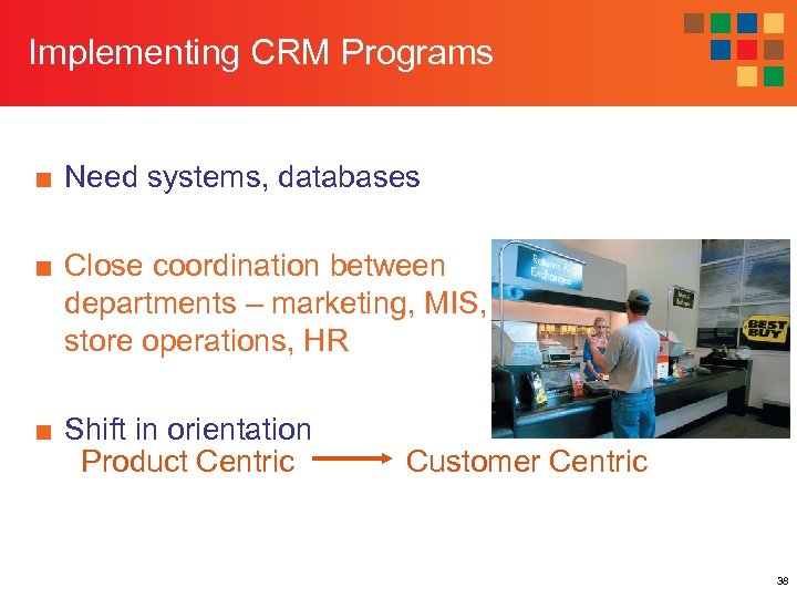 Implementing CRM Programs ■ Need systems, databases ■ Close coordination between departments – marketing,