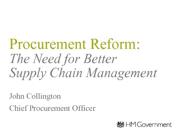 Procurement Reform: The Need for Better Supply Chain Management John Collington Chief Procurement Officer