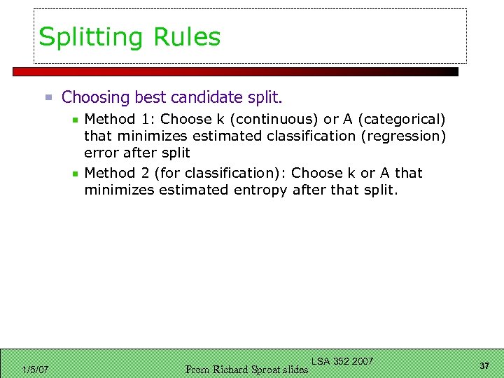 Splitting Rules Choosing best candidate split. Method 1: Choose k (continuous) or A (categorical)