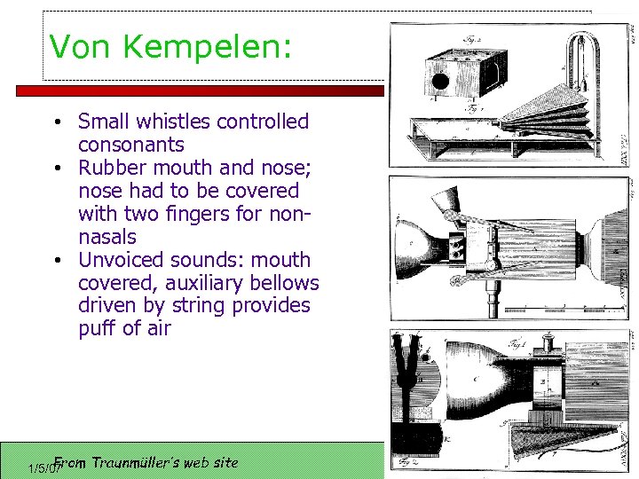 Von Kempelen: • Small whistles controlled consonants • Rubber mouth and nose; nose had