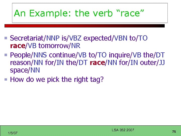 An Example: the verb “race” Secretariat/NNP is/VBZ expected/VBN to/TO race/VB tomorrow/NR People/NNS continue/VB to/TO