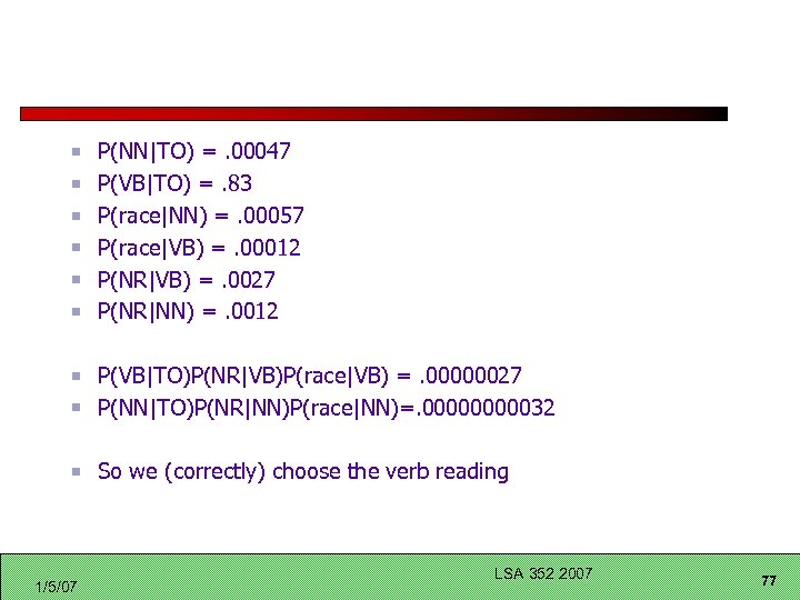 P(NN|TO) =. 00047 P(VB|TO) =. 83 P(race|NN) =. 00057 P(race|VB) =. 00012 P(NR|VB) =.