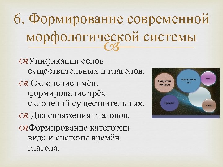 6. Формирование современной морфологической системы Унификация основ существительных и глаголов. Склонение имён, формирование трёх