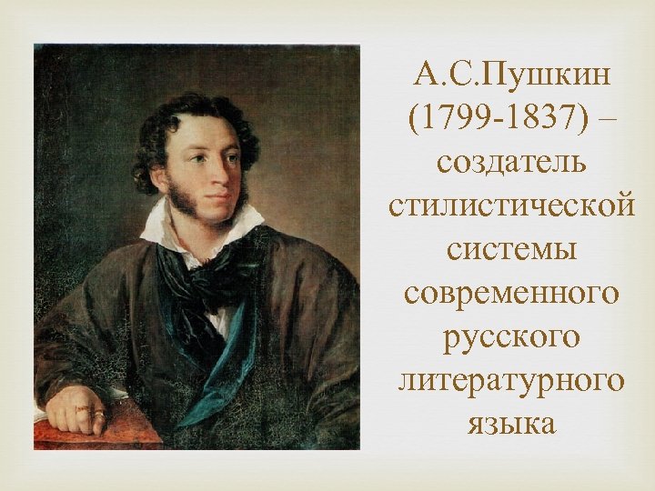 А. С. Пушкин (1799 -1837) – создатель стилистической системы современного русского литературного языка 