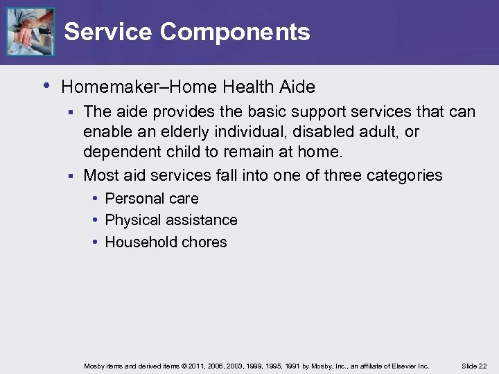 Service Components • Homemaker–Home Health Aide The aide provides the basic support services that