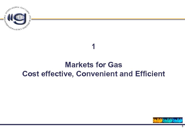 1 Markets for Gas Cost effective, Convenient and Efficient 5 