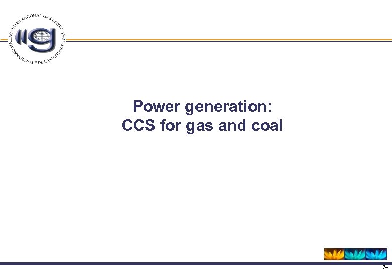 Power generation: CCS for gas and coal 74 