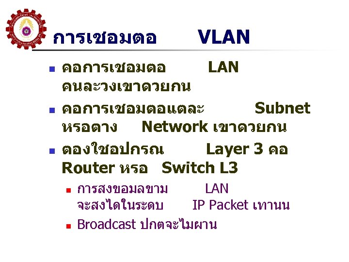 การเชอมตอ n n n VLAN คอการเชอมตอ LAN คนละวงเขาดวยกน คอการเชอมตอแตละ Subnet หรอตาง Network เขาดวยกน ตองใชอปกรณ