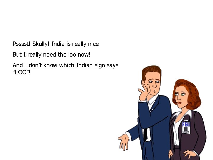 Psssst! Skully! India is really nice But I really need the loo now! And