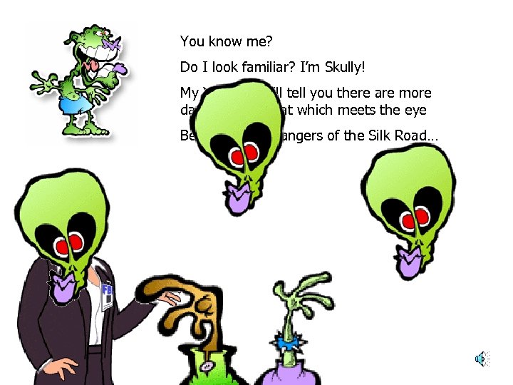 You know me? Do I look familiar? I’m Skully! My XXX-files will tell you