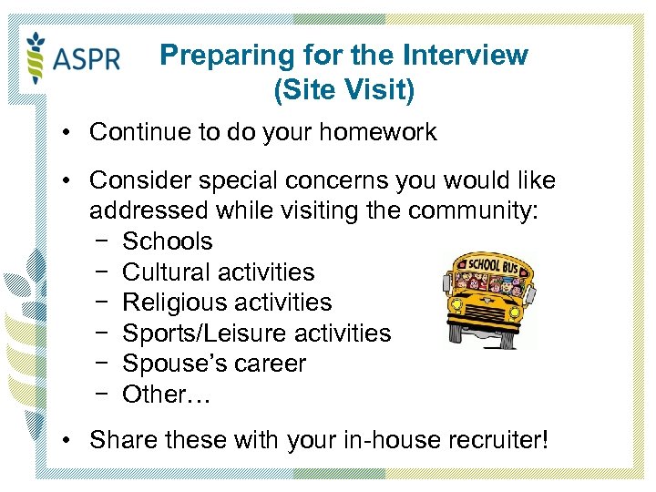 Preparing for the Interview (Site Visit) • Continue to do your homework • Consider