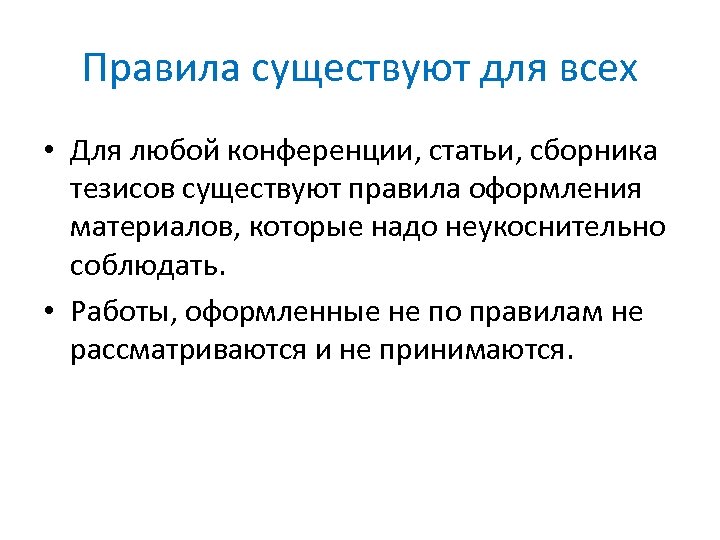 Правила существуют для всех • Для любой конференции, статьи, сборника тезисов существуют правила оформления