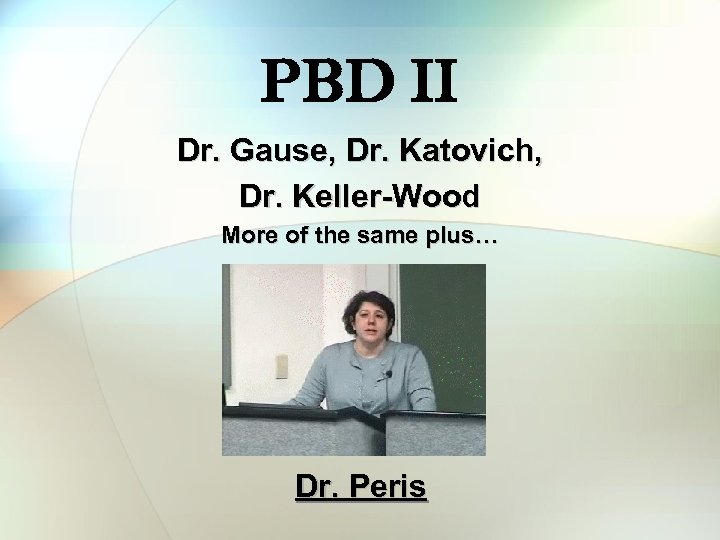 PBD II Dr. Gause, Dr. Katovich, Dr. Keller-Wood More of the same plus… Dr.