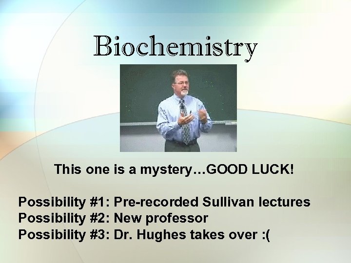 Biochemistry This one is a mystery…GOOD LUCK! Possibility #1: Pre-recorded Sullivan lectures Possibility #2: