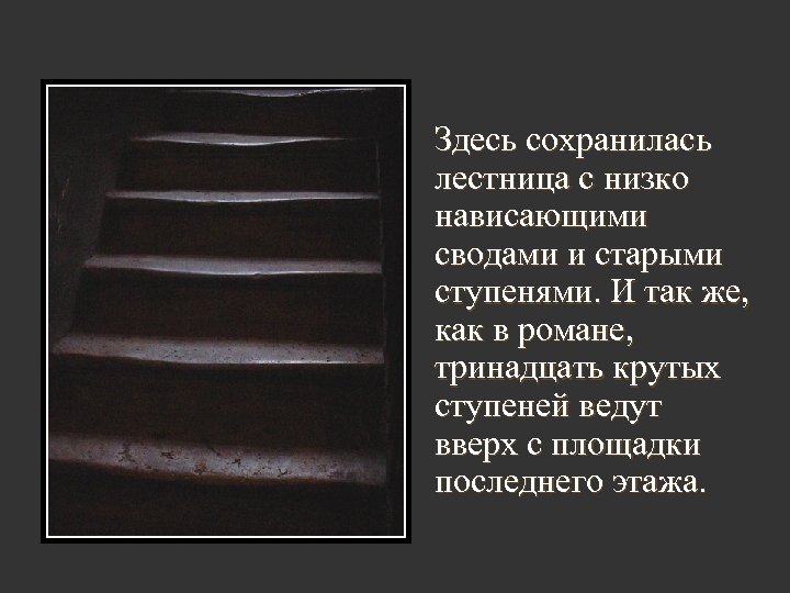 Здесь сохранилась лестница с низко нависающими сводами и старыми ступенями. И так же, как