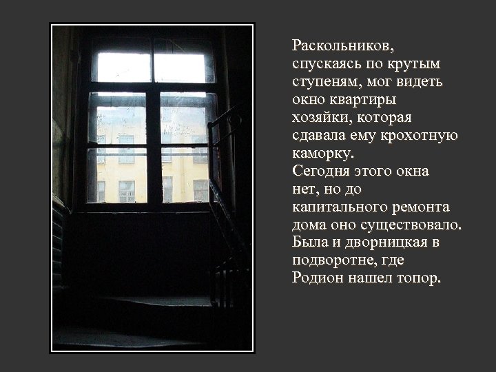 Раскольников, спускаясь по крутым ступеням, мог видеть окно квартиры хозяйки, которая сдавала ему крохотную