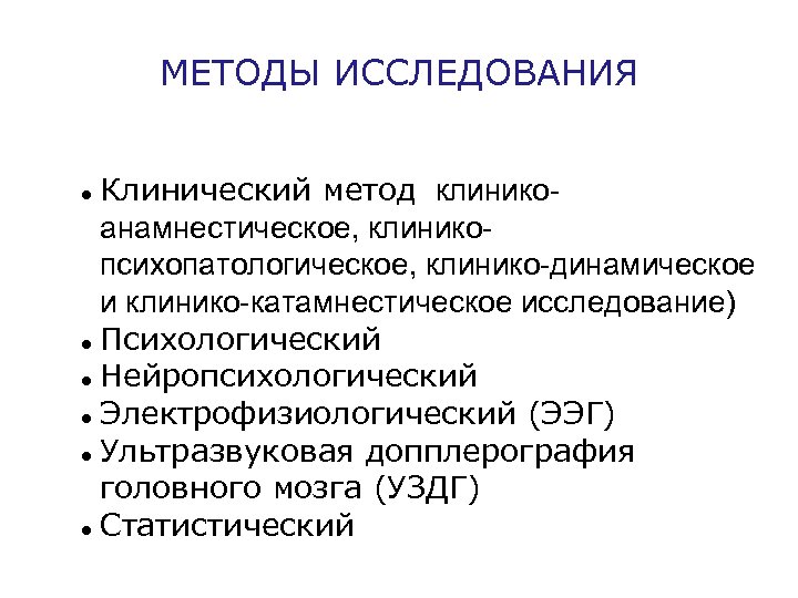 МЕТОДЫ ИССЛЕДОВАНИЯ Клинический метод (клиникоанамнестическое, клиникопсихопатологическое, клинико-динамическое и клинико-катамнестическое исследование) Психологический Нейропсихологический Электрофизиологический (ЭЭГ)