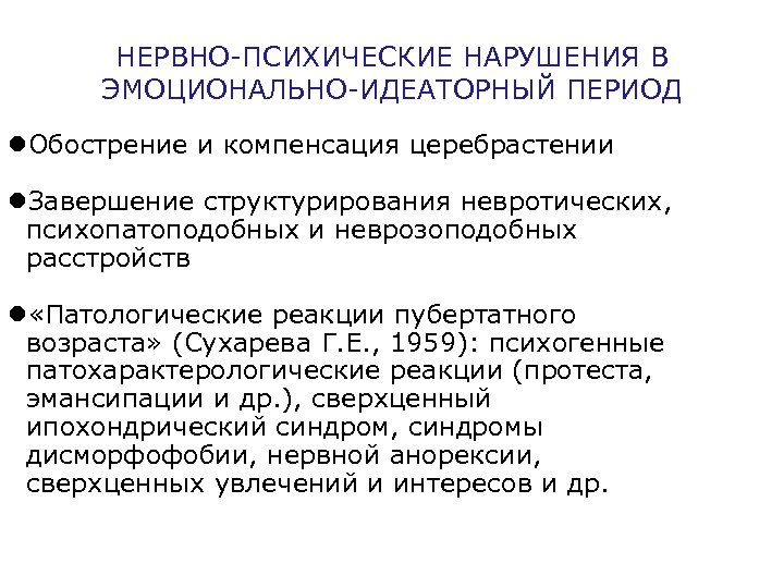 НЕРВНО-ПСИХИЧЕСКИЕ НАРУШЕНИЯ В ЭМОЦИОНАЛЬНО-ИДЕАТОРНЫЙ ПЕРИОД Обострение и компенсация церебрастении Завершение структурирования невротических, психопатоподобных и
