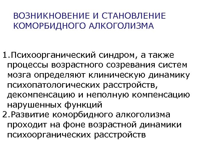 ВОЗНИКНОВЕНИЕ И СТАНОВЛЕНИЕ КОМОРБИДНОГО АЛКОГОЛИЗМА 1. Психоорганический синдром, а также процессы возрастного созревания систем