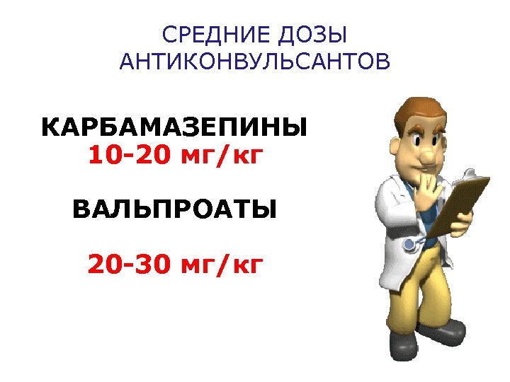 СРЕДНИЕ ДОЗЫ АНТИКОНВУЛЬСАНТОВ КАРБАМАЗЕПИНЫ 10 -20 мг/кг ВАЛЬПРОАТЫ 20 -30 мг/кг 