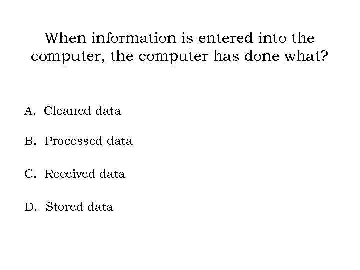 When information is entered into the computer, the computer has done what? A. Cleaned
