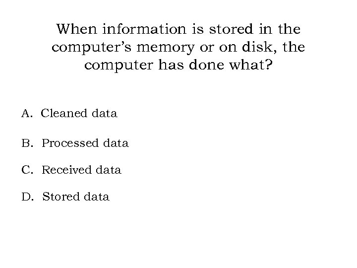 When information is stored in the computer’s memory or on disk, the computer has