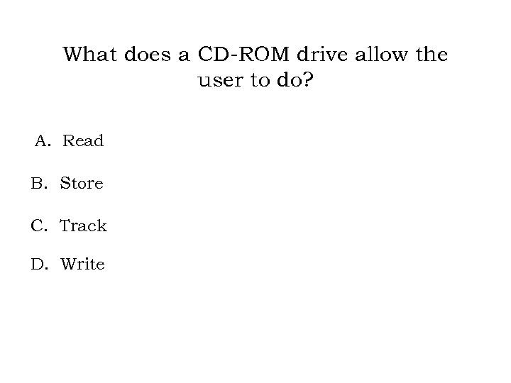 What does a CD-ROM drive allow the user to do? A. Read B. Store